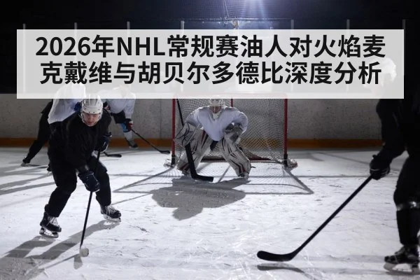 2026年NHL常规赛油人对火焰麦克戴维与胡贝尔多德比深度分析（kaiyun）